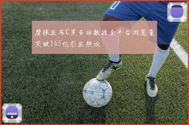 摩根发布C罗专访数据全平台浏览量突破165亿引发热议