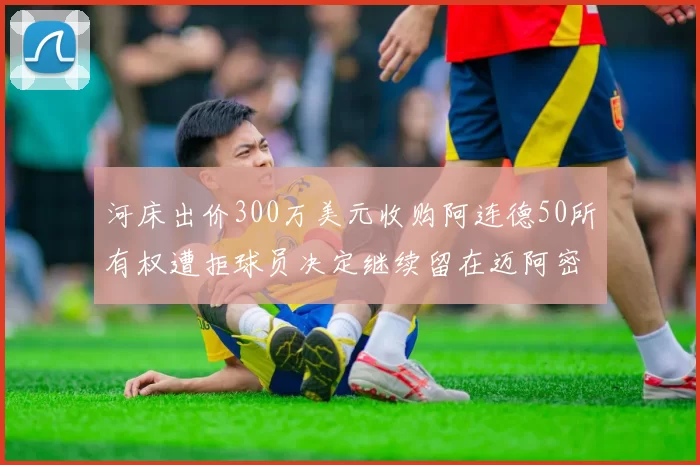 河床出价300万美元收购阿连德50所有权遭拒球员决定继续留在迈阿密