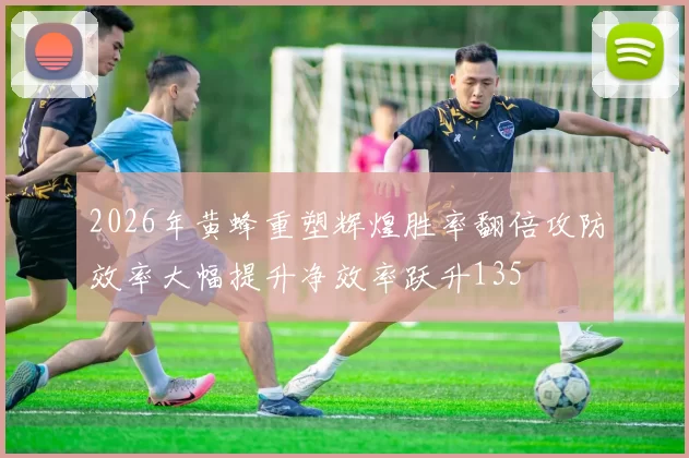 2026年黄蜂重塑辉煌胜率翻倍攻防效率大幅提升净效率跃升135
