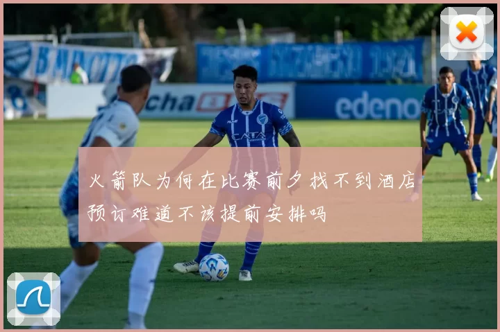 火箭队为何在比赛前夕找不到酒店预订难道不该提前安排吗