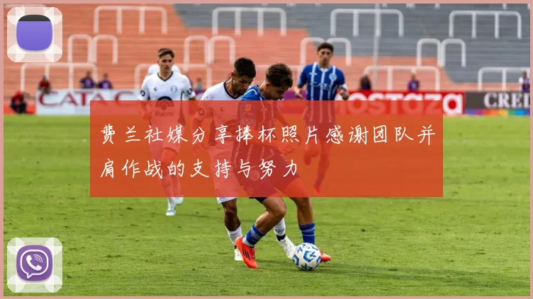 费兰社媒分享捧杯照片感谢团队并肩作战的支持与努力