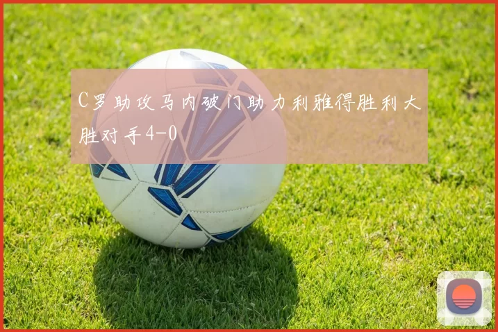 C罗助攻马内破门助力利雅得胜利大胜对手4-0