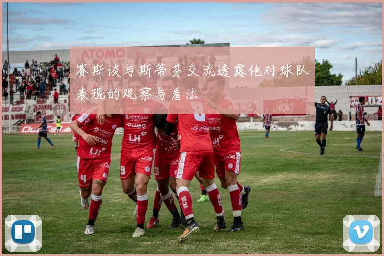 赛斯谈与斯蒂芬交流透露他对球队表现的观察与看法