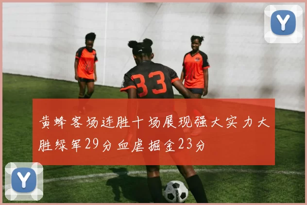 黄蜂客场连胜十场展现强大实力大胜绿军29分血虐掘金23分