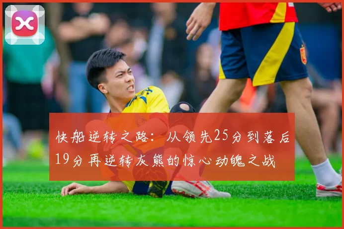 快船逆转之路：从领先25分到落后19分再逆转灰熊的惊心动魄之战