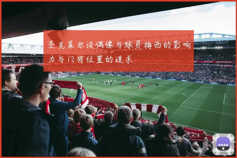 圣克莱尔谈偶像与球员梅西的影响力与门将位置的追求