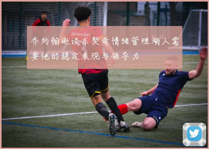 乔约翰逊谈东契奇情绪管理湖人需要他的稳定表现与领导力