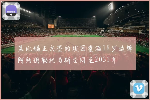 莱比锡正式签约埃因霍温18岁边锋阿约德勒托马斯合同至2031年