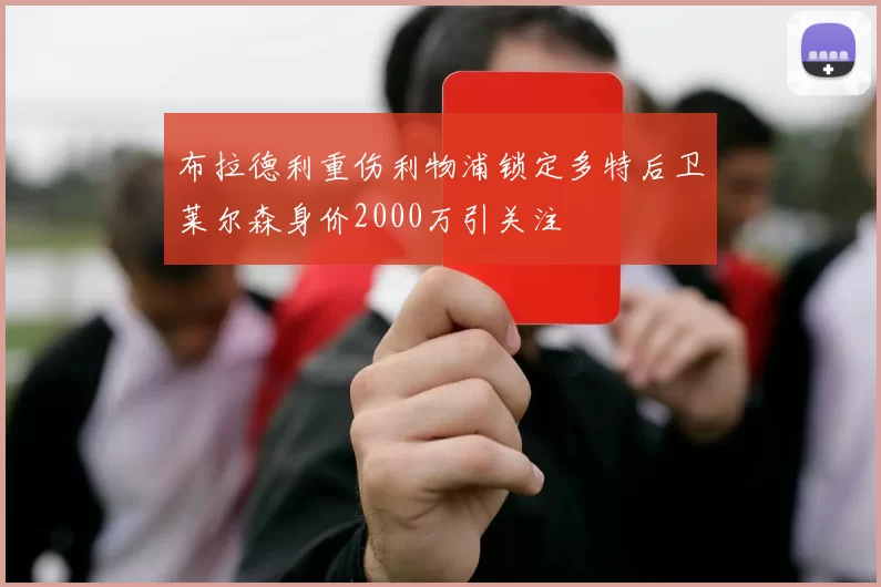 布拉德利重伤利物浦锁定多特后卫莱尔森身价2000万引关注