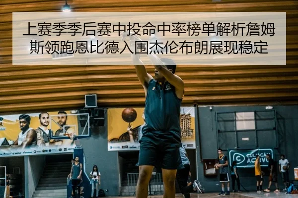 上赛季季后赛中投命中率榜单解析詹姆斯领跑恩比德入围杰伦布朗展现稳定（MILANSPORT）